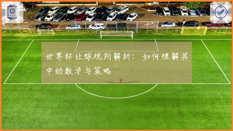 世界杯让球规则解析：如何理解其中的数学与策略