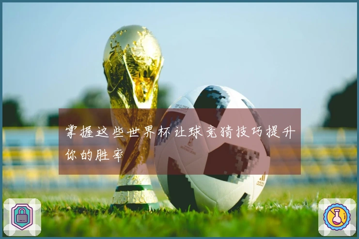掌握这些世界杯让球竞猜技巧提升你的胜率